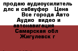 продаю аудиоусилитель длс и сабвуфер › Цена ­ 15 500 - Все города Авто » Аудио, видео и автонавигация   . Самарская обл.,Жигулевск г.
